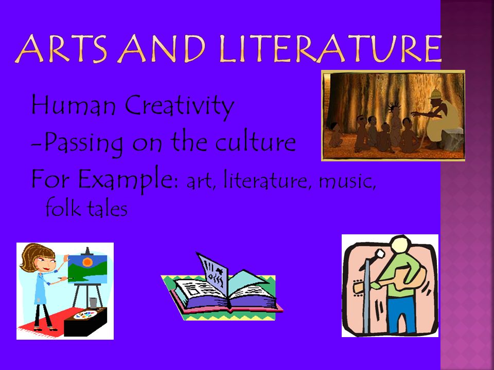 Arts and Literature Human Creativity -Passing on the culture For Example: art, literature, music, folk tales