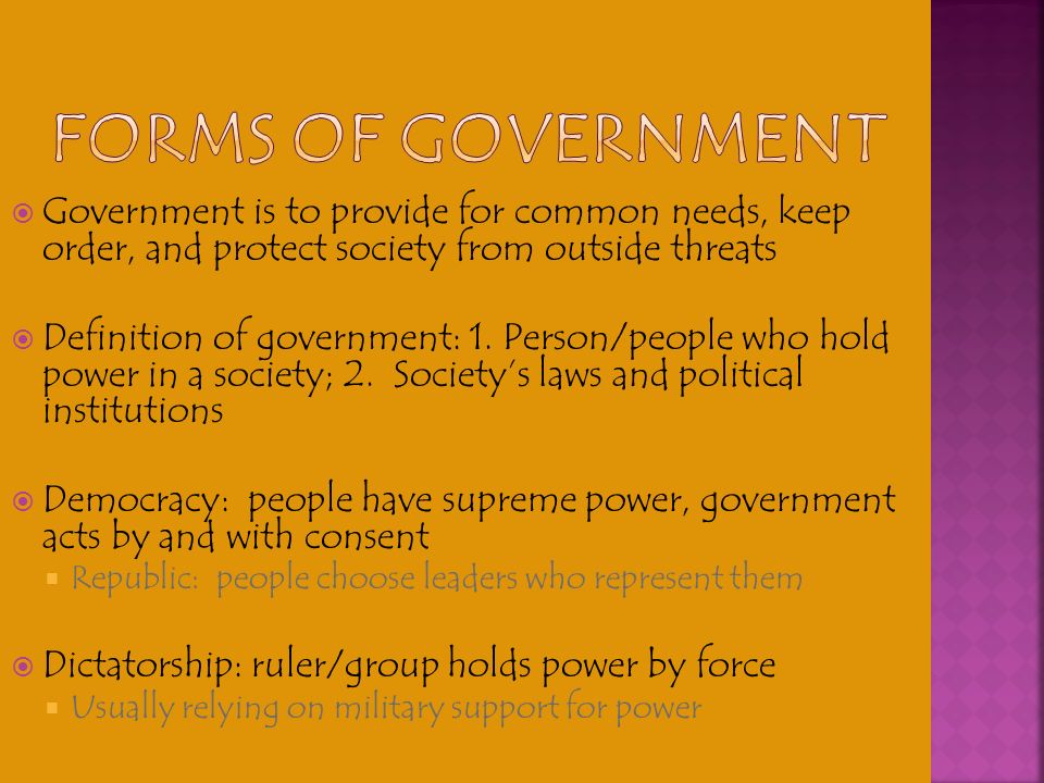 Forms of Government Government is to provide for common needs, keep order, and protect society from outside threats.