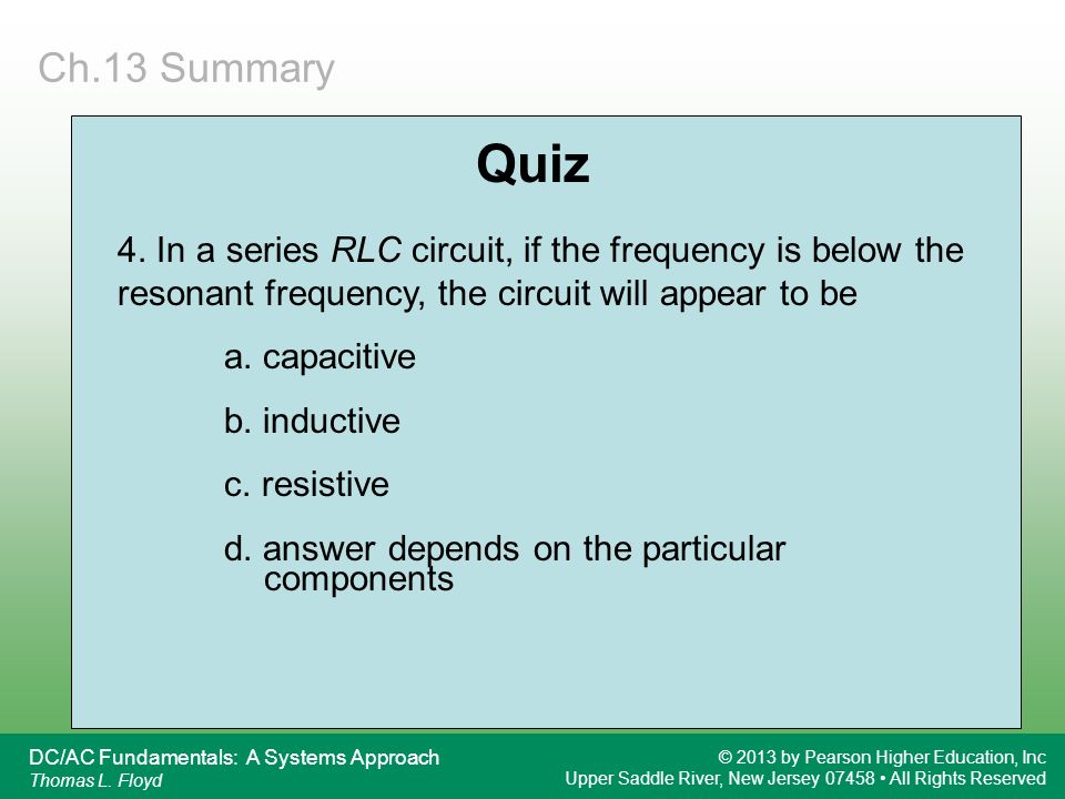 Ch.13 Summary Quiz. 4. In a series RLC circuit, if the frequency is below the resonant frequency, the circuit will appear to be.
