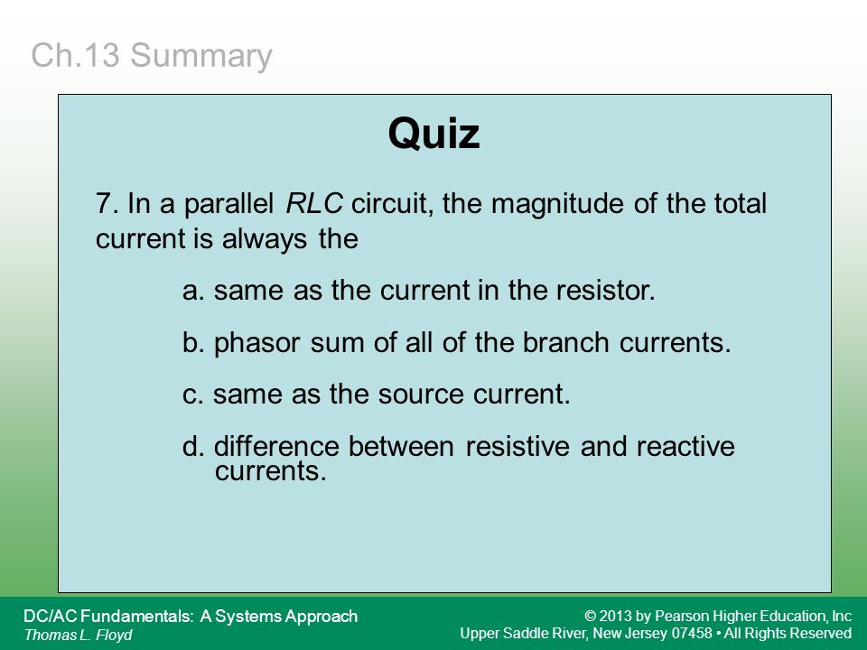 Ch.13 Summary Quiz. 7. In a parallel RLC circuit, the magnitude of the total current is always the.