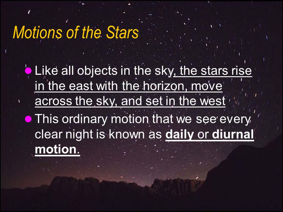 Motions of the Stars Like all objects in the sky, the stars rise in the east with the horizon, move across the sky, and set in the west.