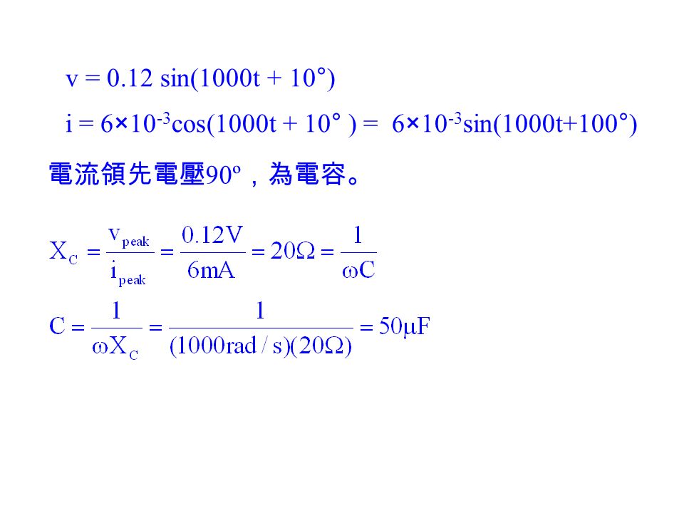 v = 0.12 sin(1000t + 10°) i = 6×10-3cos(1000t + 10° ) = 6×10-3sin(1000t+100°) 電流領先電壓90º，為電容。