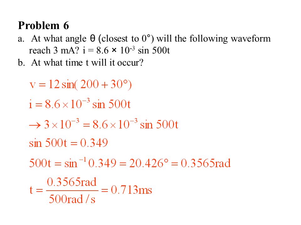 Problem 6 At what angle θ (closest to 0°) will the following waveform reach 3 mA i = 8.6 × 10-3 sin 500t.