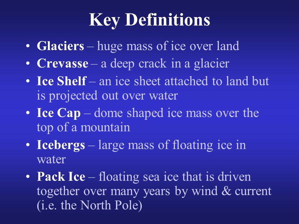 Key Definitions Glaciers – huge mass of ice over land
