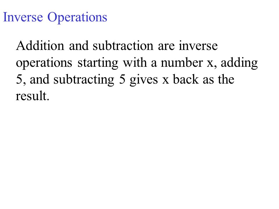 Inverse Operations Addition and subtraction are inverse operations starting with a number x, adding 5, and subtracting 5 gives x back as the result.