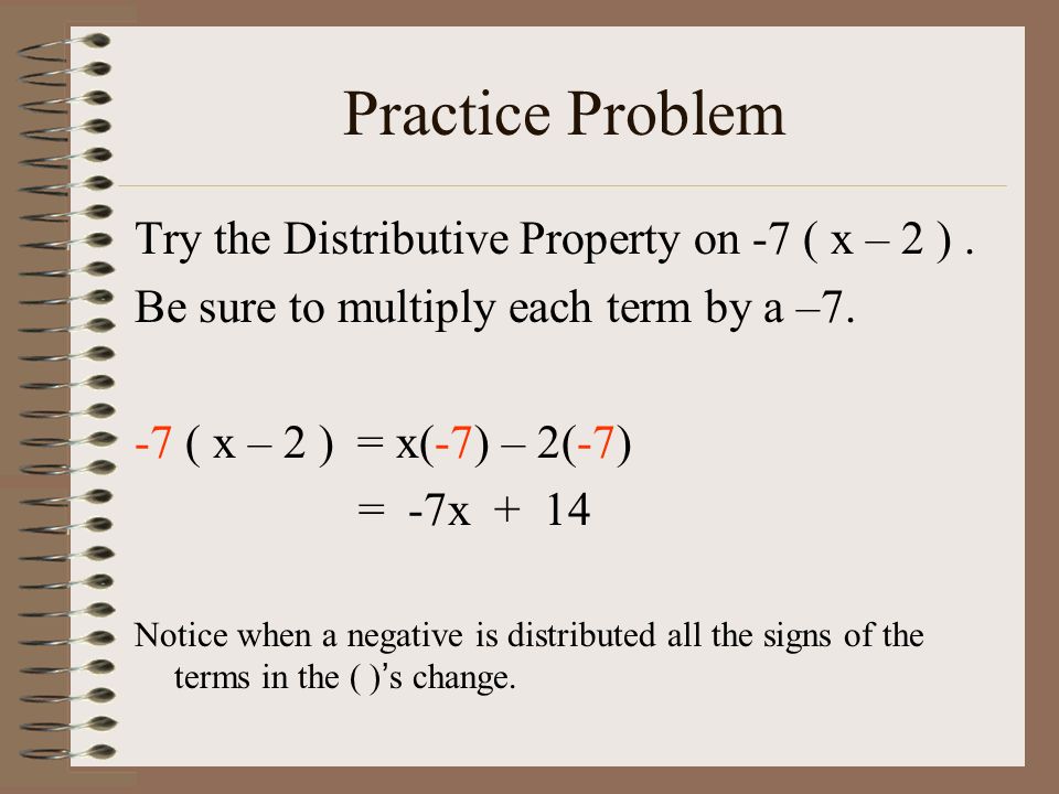 Practice Problem Try the Distributive Property on -7 ( x – 2 ) .