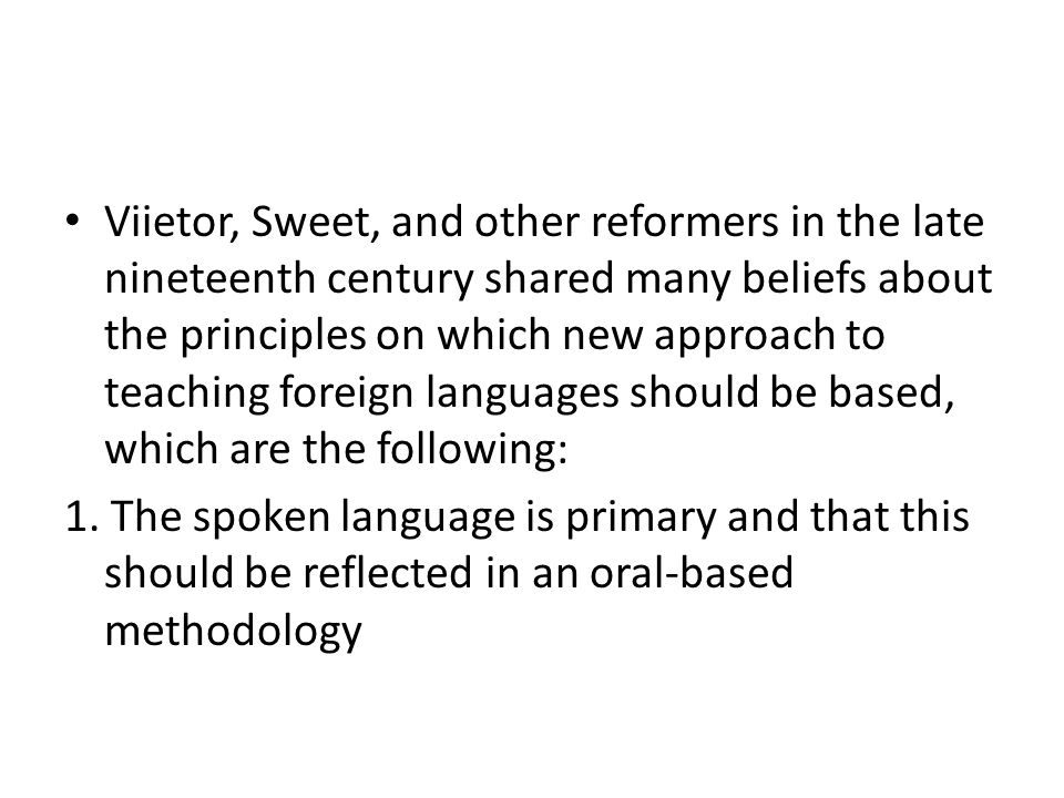 Viietor, Sweet, and other reformers in the late nineteenth century shared many beliefs about the principles on which new approach to teaching foreign languages should be based, which are the following: