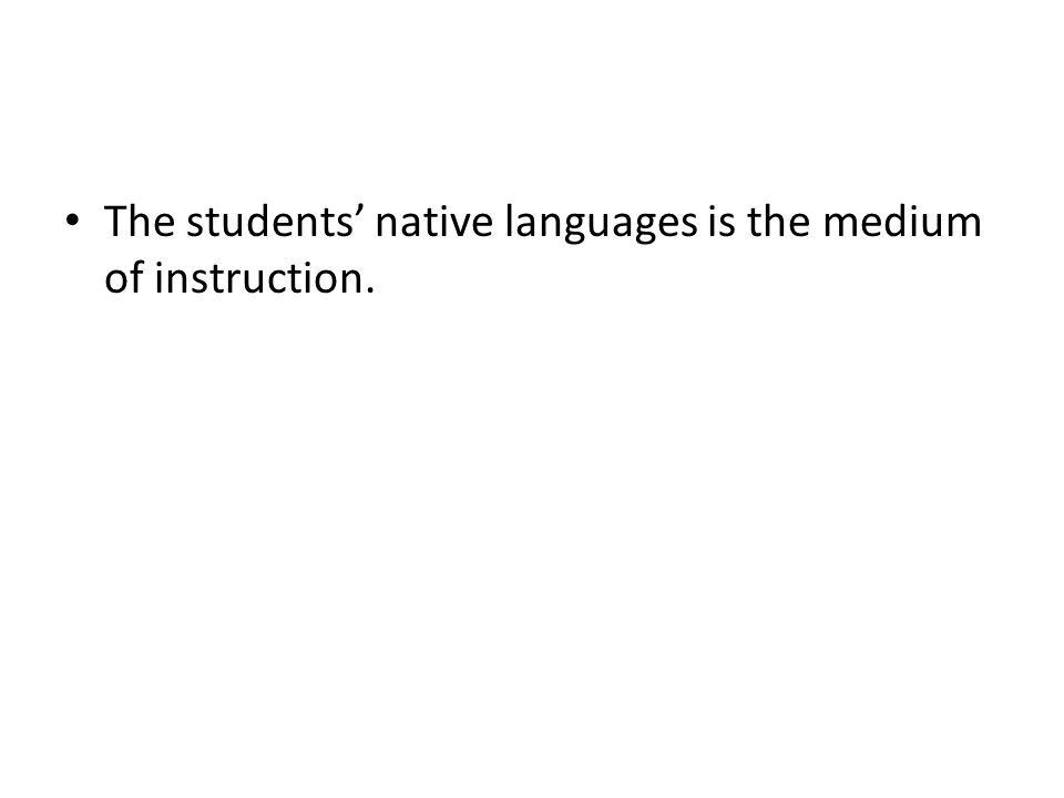 The students’ native languages is the medium of instruction.