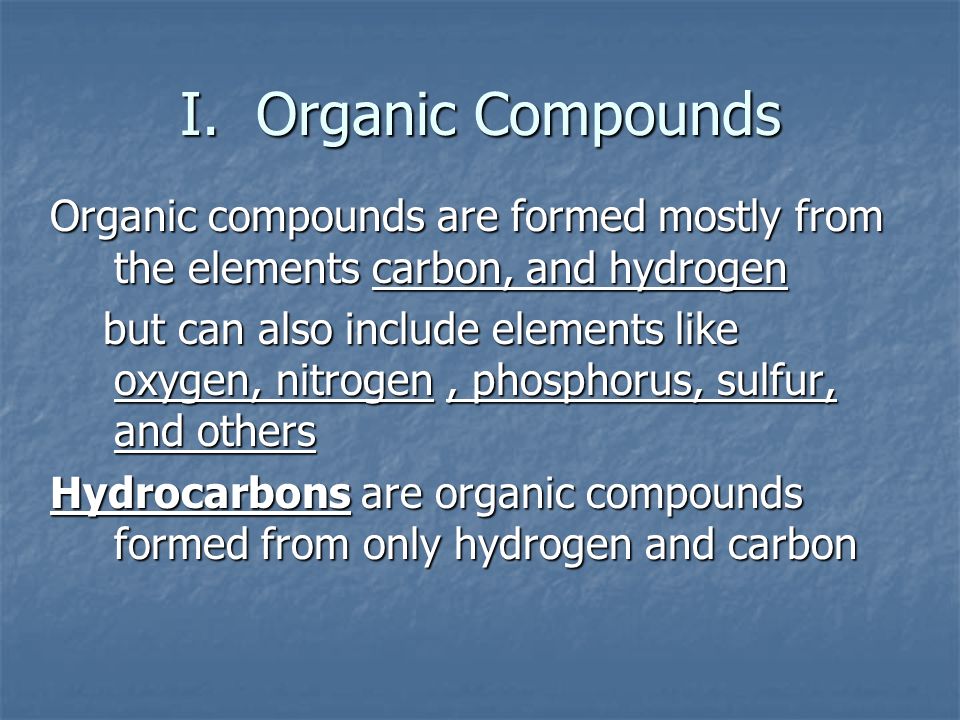 I. Organic Compounds Organic compounds are formed mostly from the elements carbon, and hydrogen.