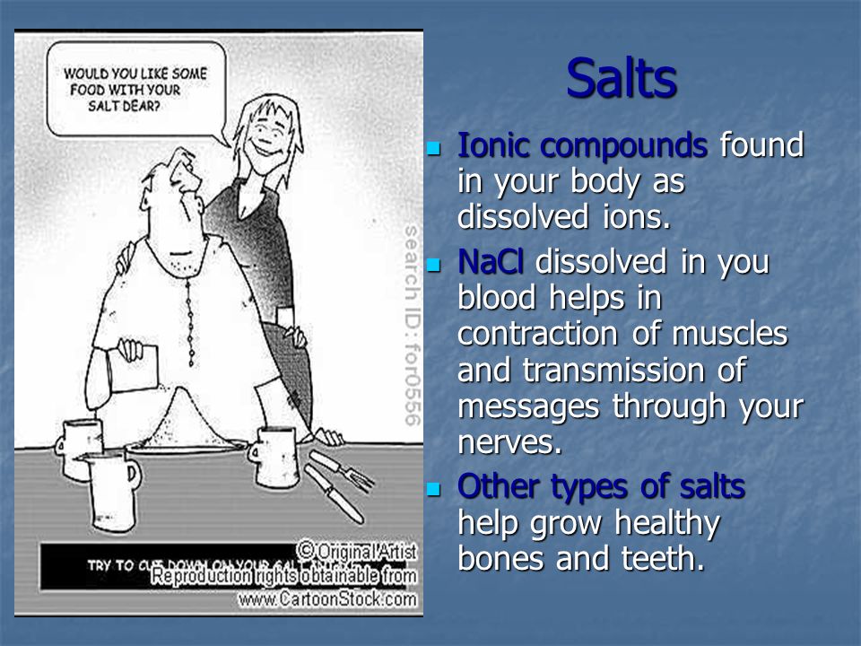 Salts Ionic compounds found in your body as dissolved ions.