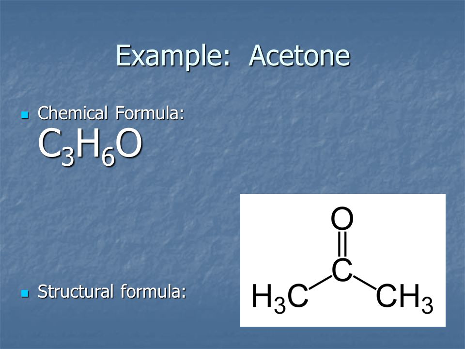 Example: Acetone Chemical Formula: C3H6O Structural formula: