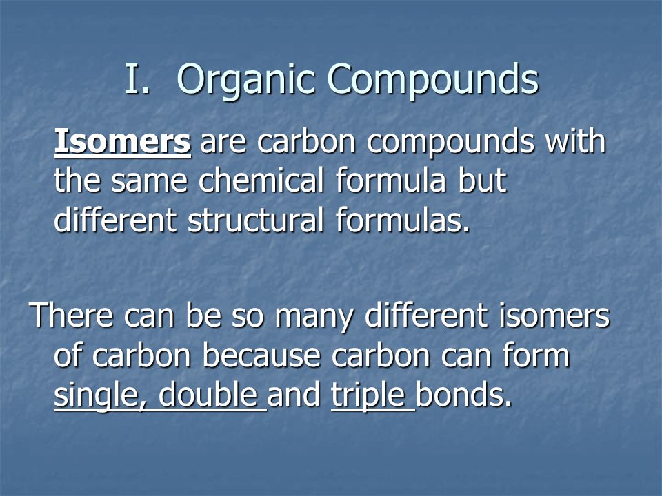 I. Organic Compounds Isomers are carbon compounds with the same chemical formula but different structural formulas.
