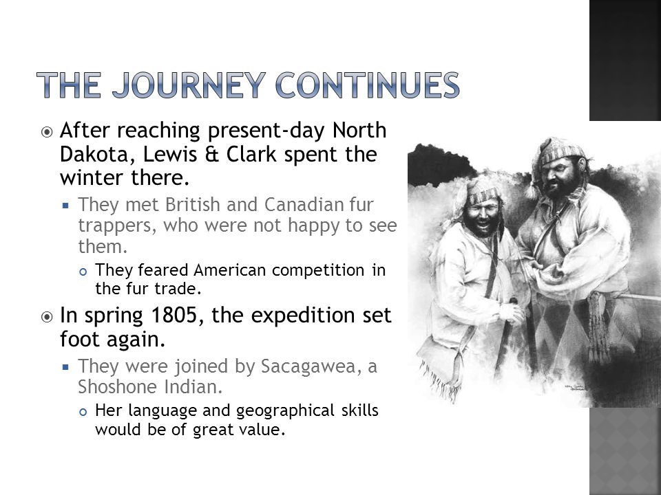 The Journey Continues After reaching present-day North Dakota, Lewis & Clark spent the winter there.