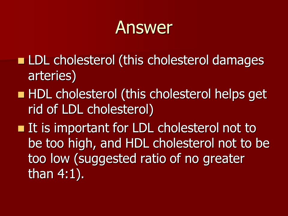 Answer LDL cholesterol (this cholesterol damages arteries)