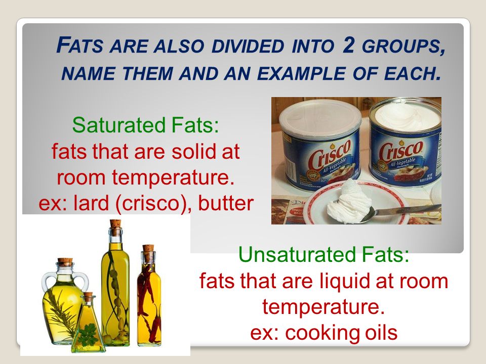 Fats are also divided into 2 groups, name them and an example of each.