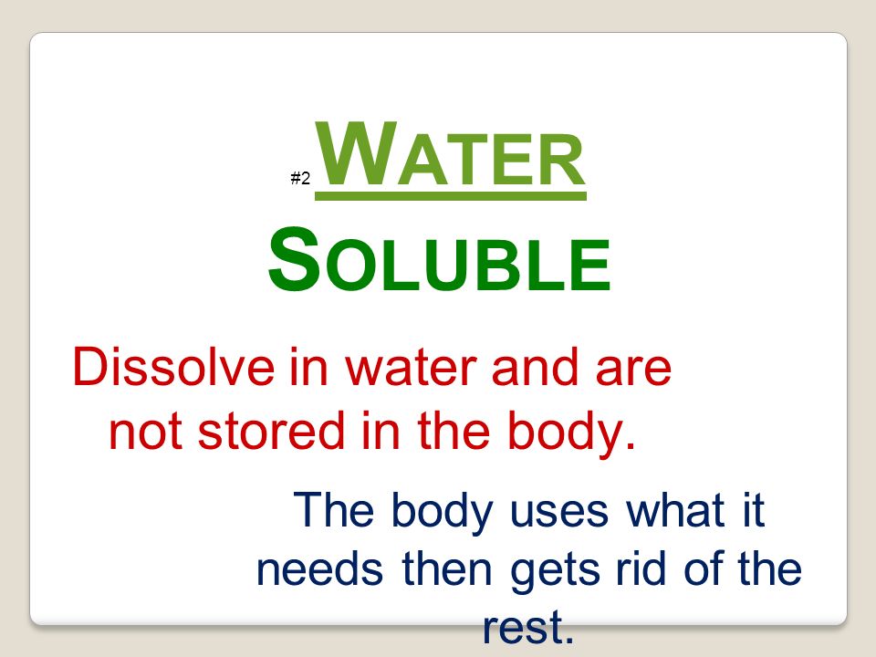 Soluble Dissolve in water and are not stored in the body.