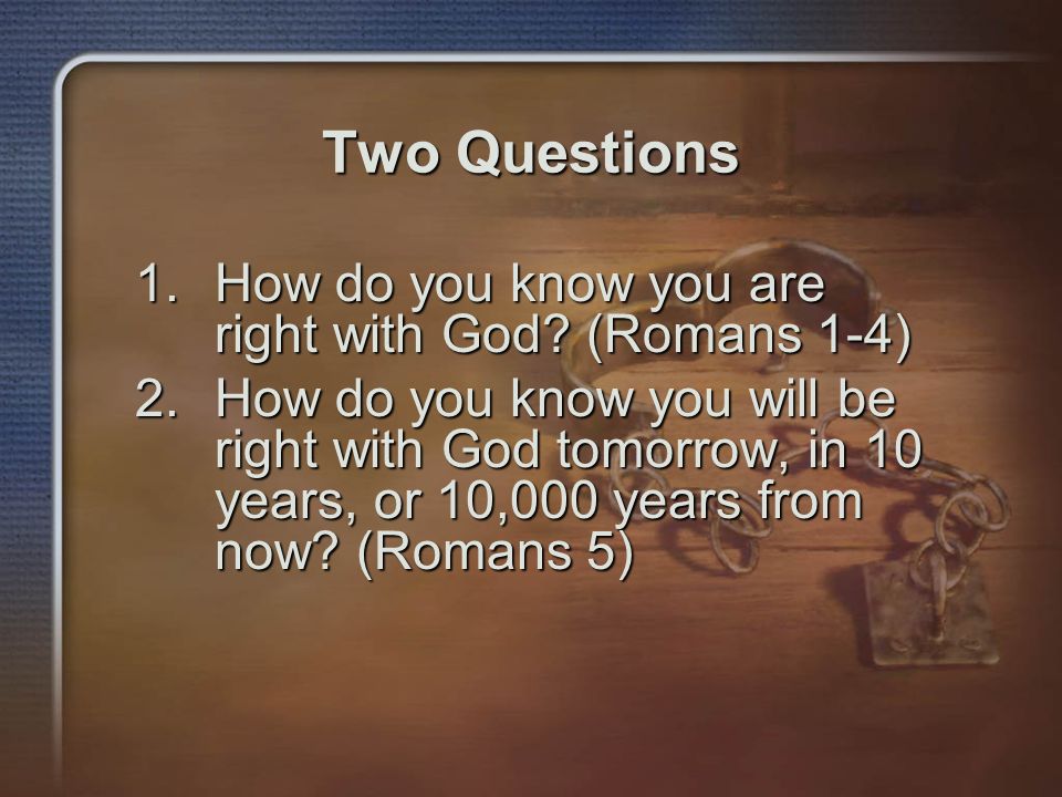 Two Questions How do you know you are right with God (Romans 1-4)