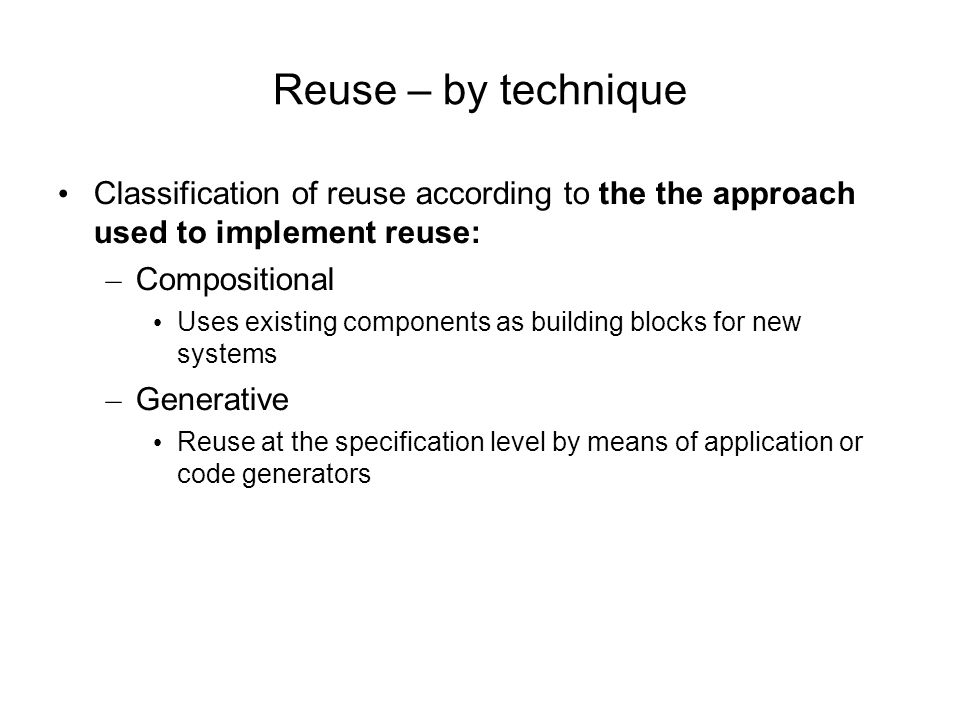 Reuse – by technique Classification of reuse according to the the approach used to implement reuse: