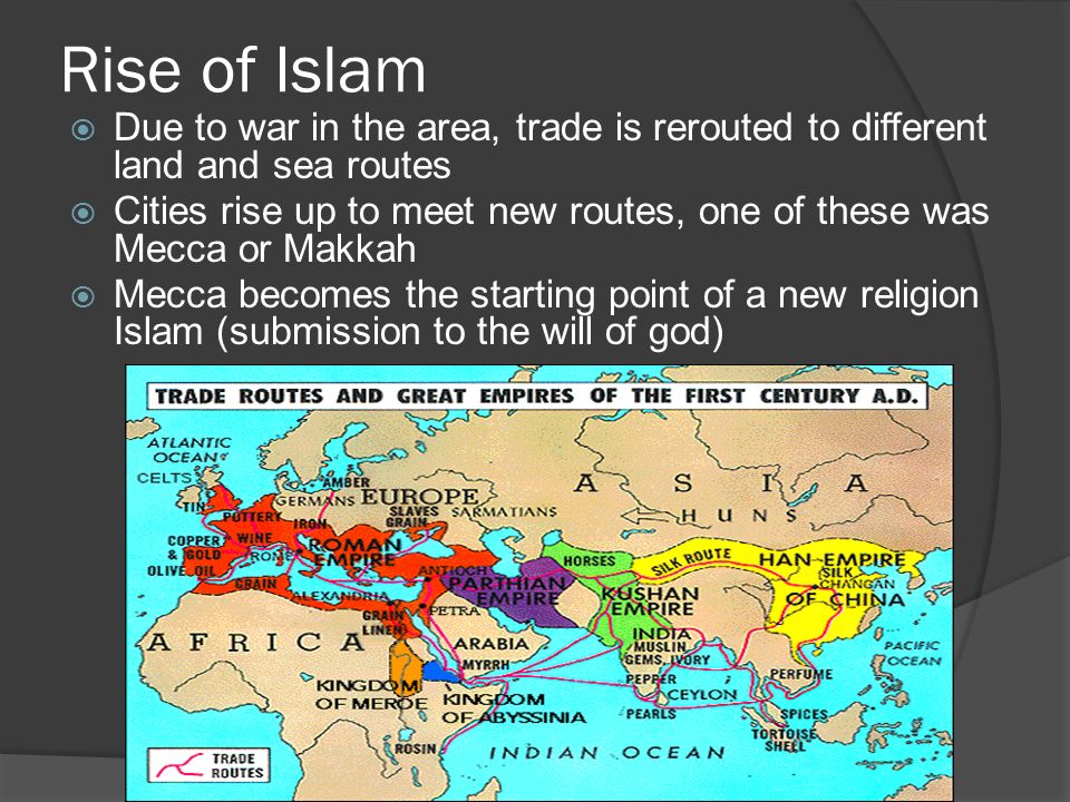 Rise of Islam Due to war in the area, trade is rerouted to different land and sea routes.