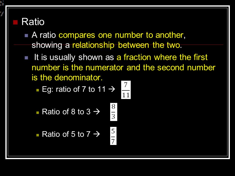 Ratio A ratio compares one number to another, showing a relationship between the two.