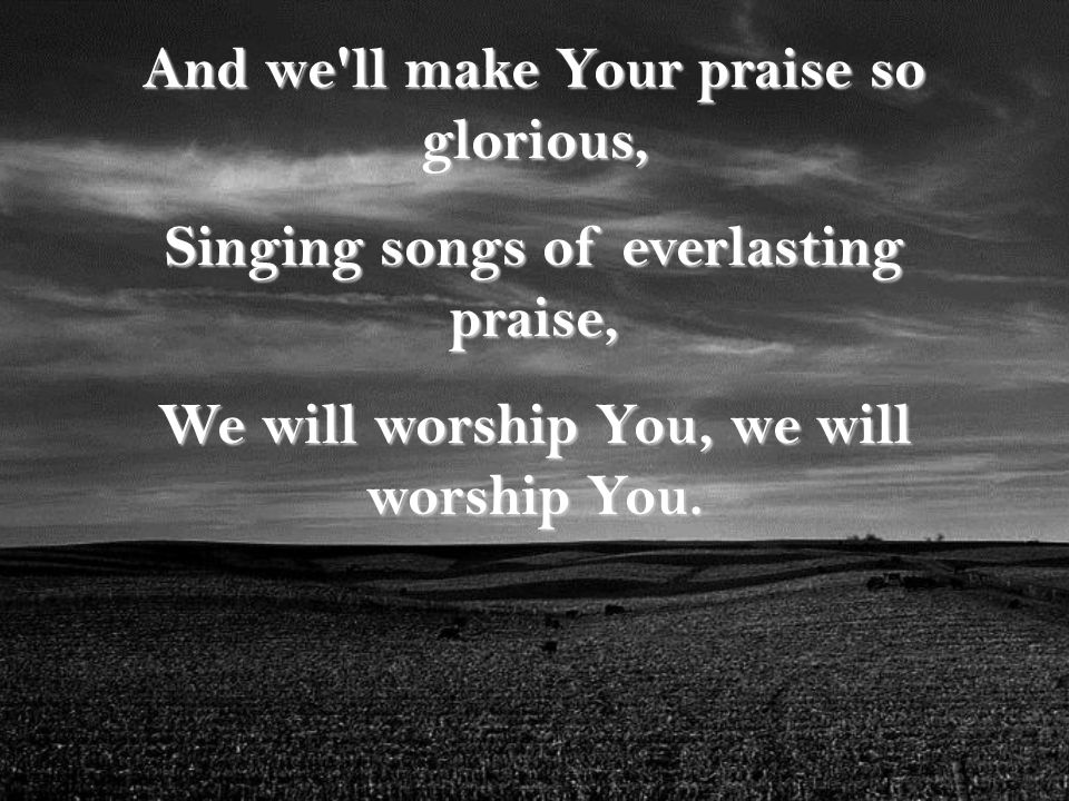 And we ll make Your praise so glorious,