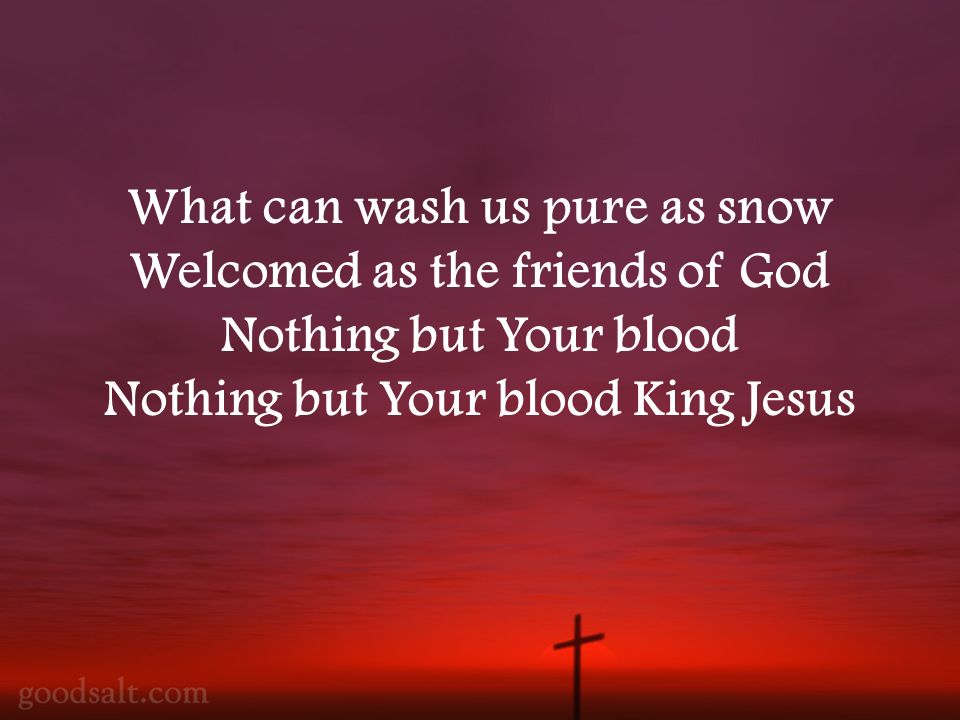 What can wash us pure as snow Welcomed as the friends of God Nothing but Your blood Nothing but Your blood King Jesus