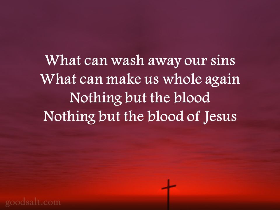 What can wash away our sins What can make us whole again Nothing but the blood Nothing but the blood of Jesus