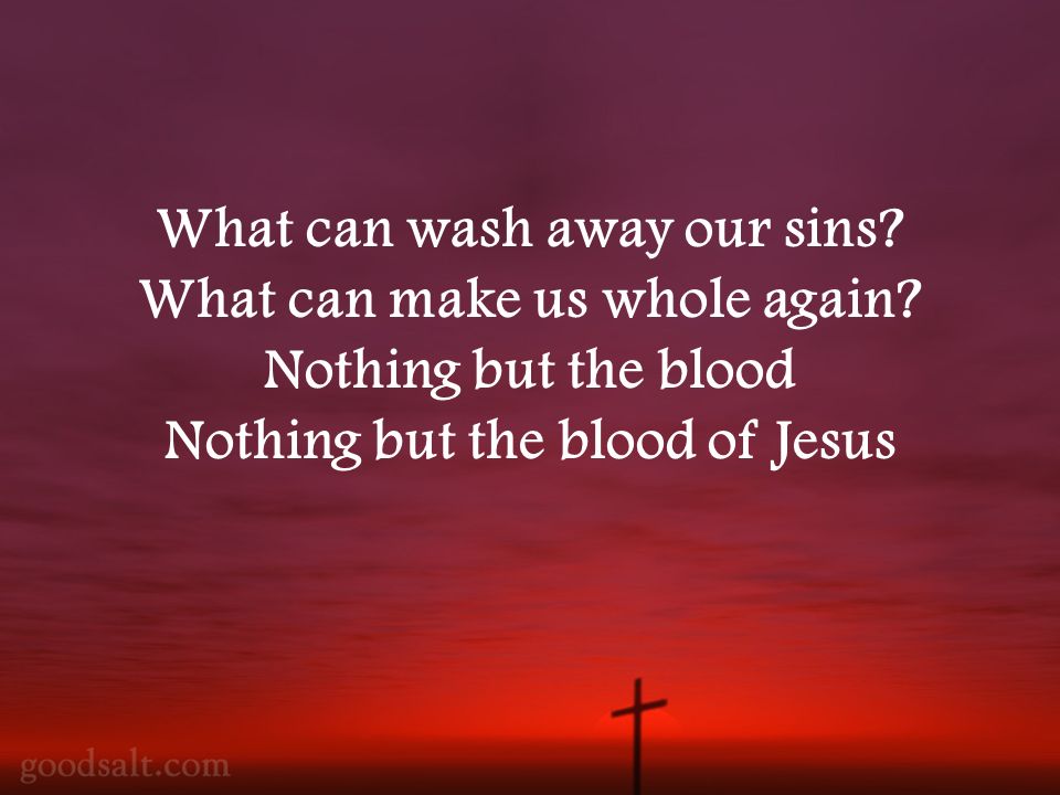 What can wash away our sins. What can make us whole again