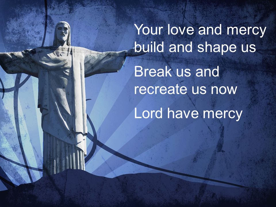Your love and mercy build and shape us