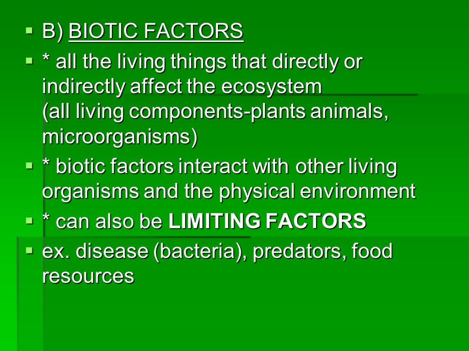 B) BIOTIC FACTORS * all the living things that directly or indirectly affect the ecosystem (all living components-plants animals, microorganisms)
