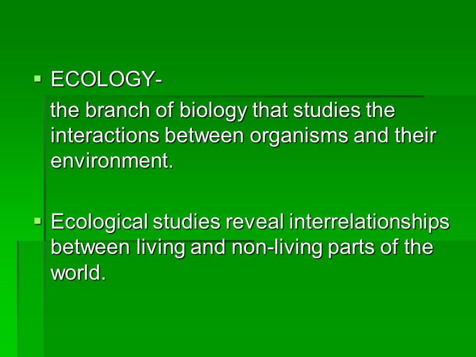 ECOLOGY- the branch of biology that studies the interactions between organisms and their environment.