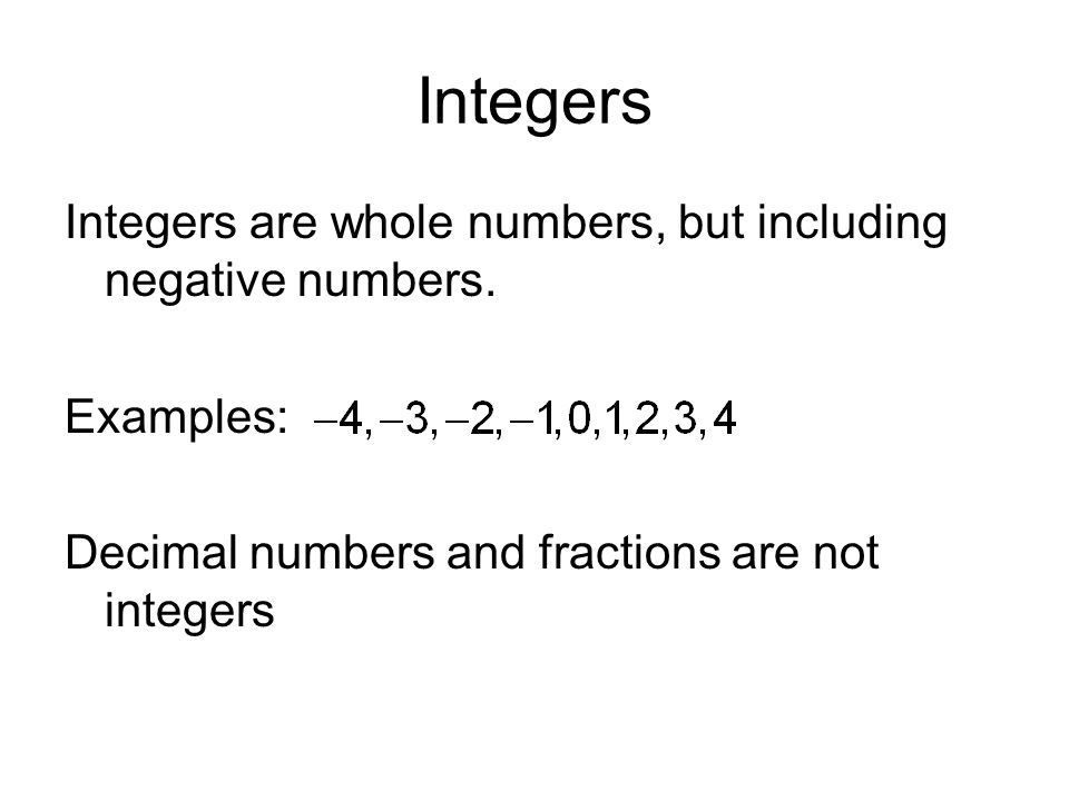 Integers Integers are whole numbers, but including negative numbers.