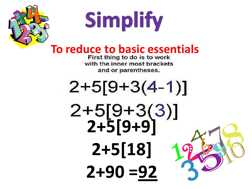 Simplify To reduce to basic essentials 2+5[9+9] 2+5[18] 2+90 =92