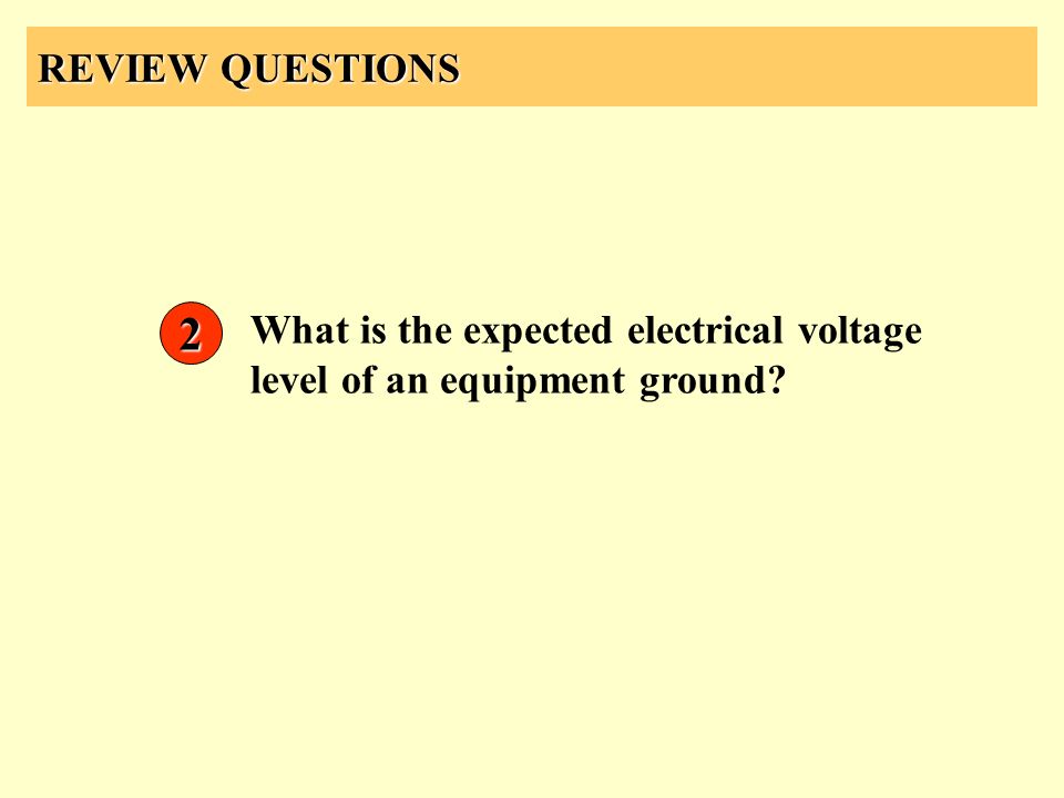 REVIEW QUESTIONS 2 What is the expected electrical voltage level of an equipment ground