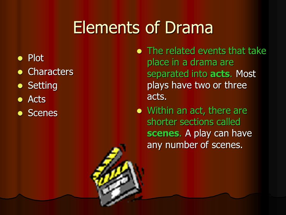 Elements of Drama The related events that take place in a drama are separated into acts. Most plays have two or three acts.