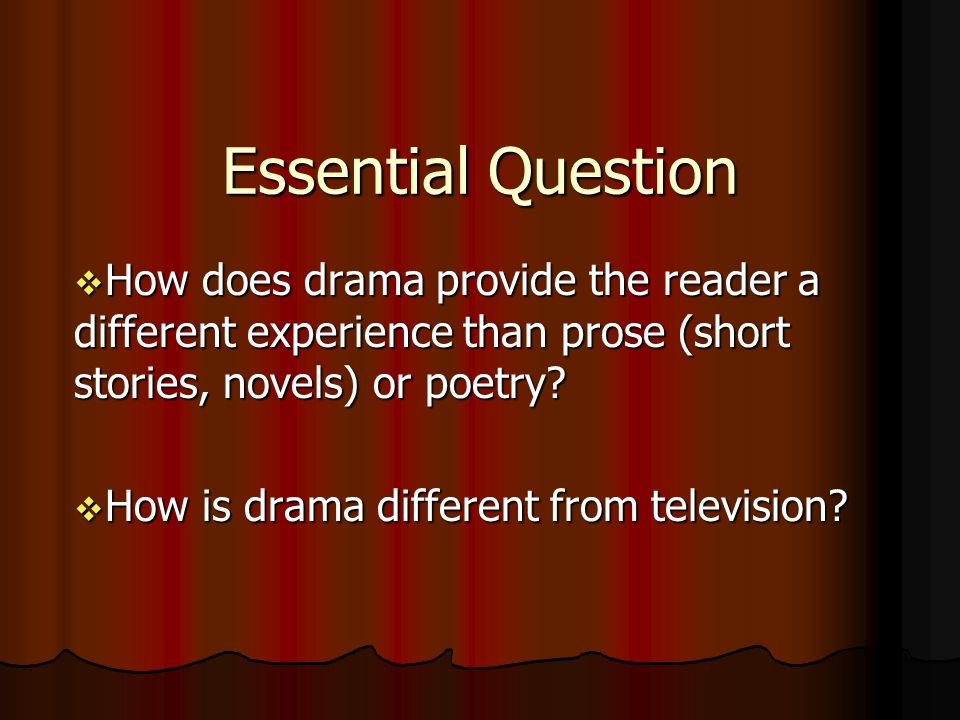 Essential Question How does drama provide the reader a different experience than prose (short stories, novels) or poetry