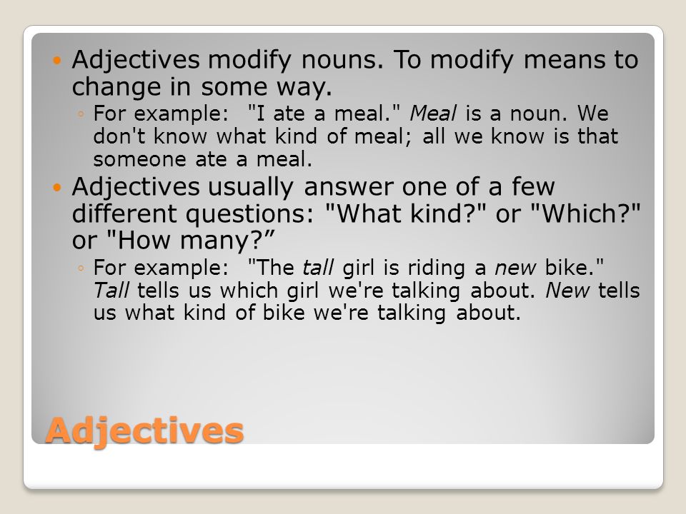 Adjectives modify nouns. To modify means to change in some way.