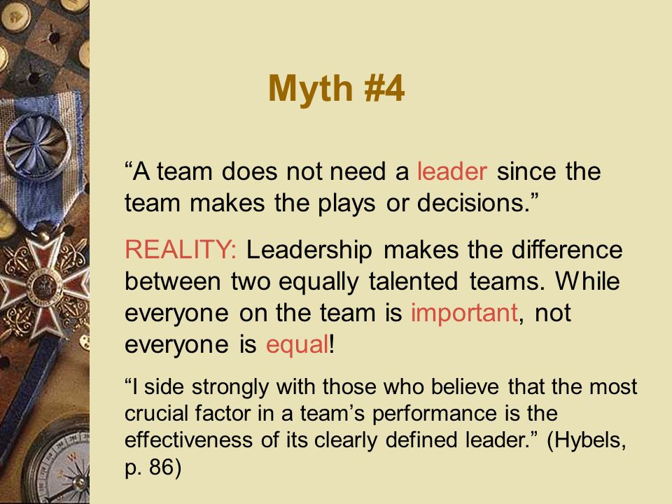 Myth #4 A team does not need a leader since the team makes the plays or decisions.