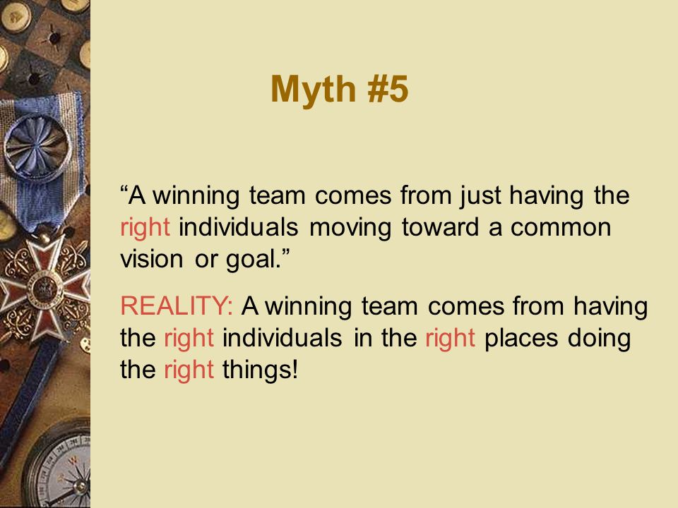 Myth #5 A winning team comes from just having the right individuals moving toward a common vision or goal.