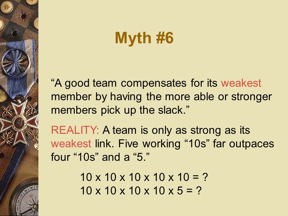 Myth #6 A good team compensates for its weakest member by having the more able or stronger members pick up the slack.