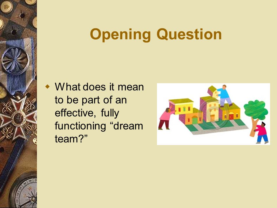 Opening Question What does it mean to be part of an effective, fully functioning dream team