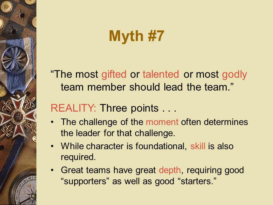 Myth #7 The most gifted or talented or most godly team member should lead the team. REALITY: Three points