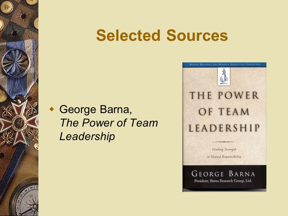 Selected Sources George Barna, The Power of Team Leadership