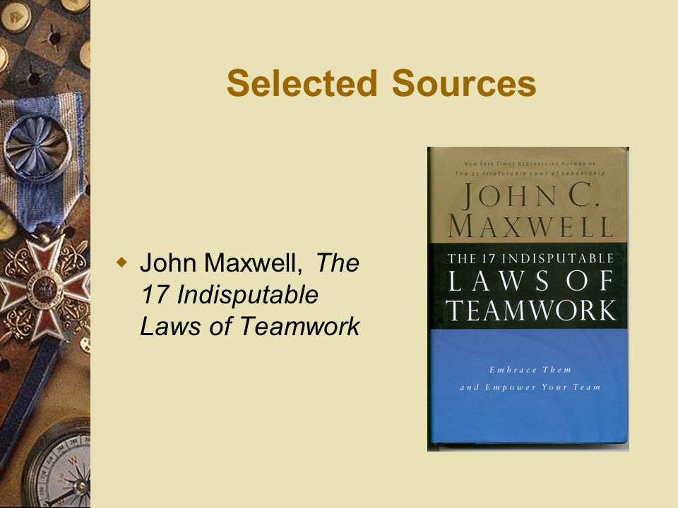 Selected Sources John Maxwell, The 17 Indisputable Laws of Teamwork