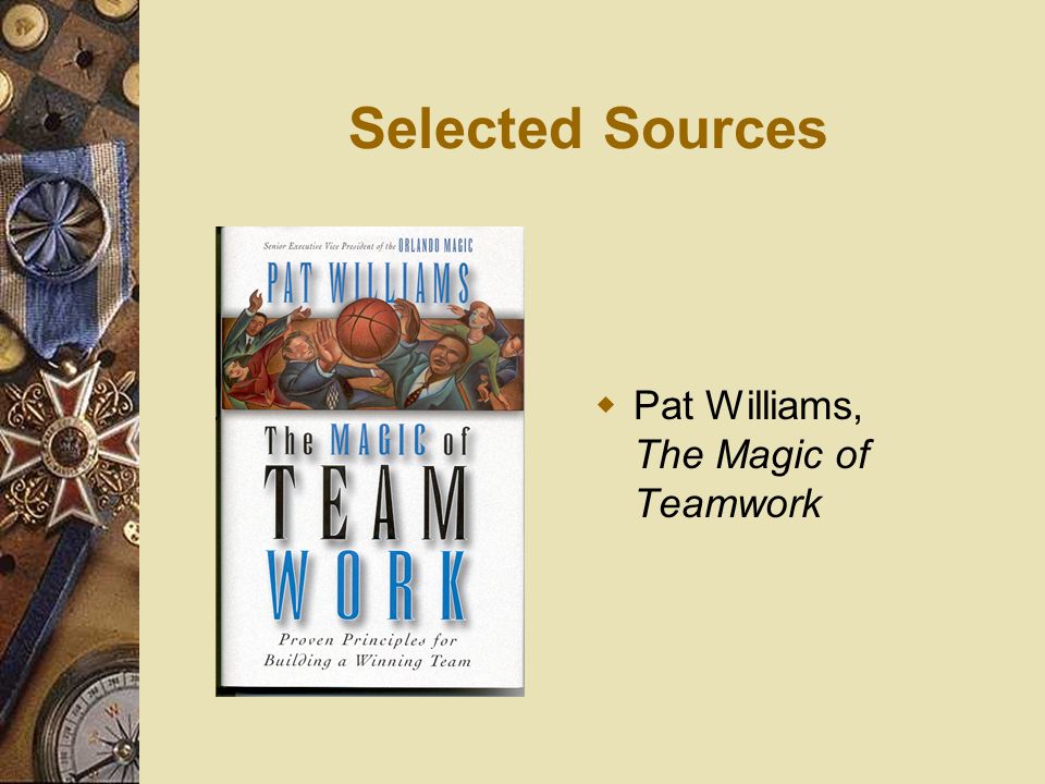 Selected Sources Pat Williams, The Magic of Teamwork