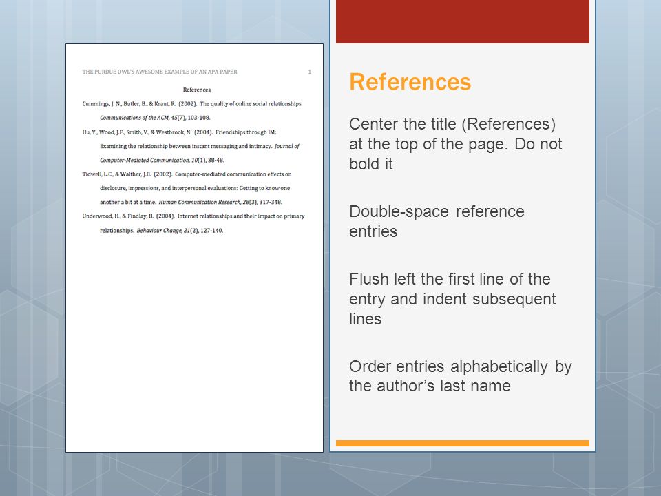 References Center the title (References) at the top of the page. Do not bold it. Double-space reference entries.