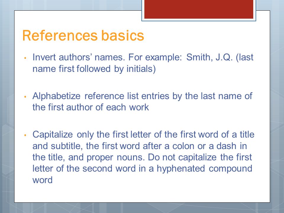 References basics Invert authors’ names. For example: Smith, J.Q. (last name first followed by initials)