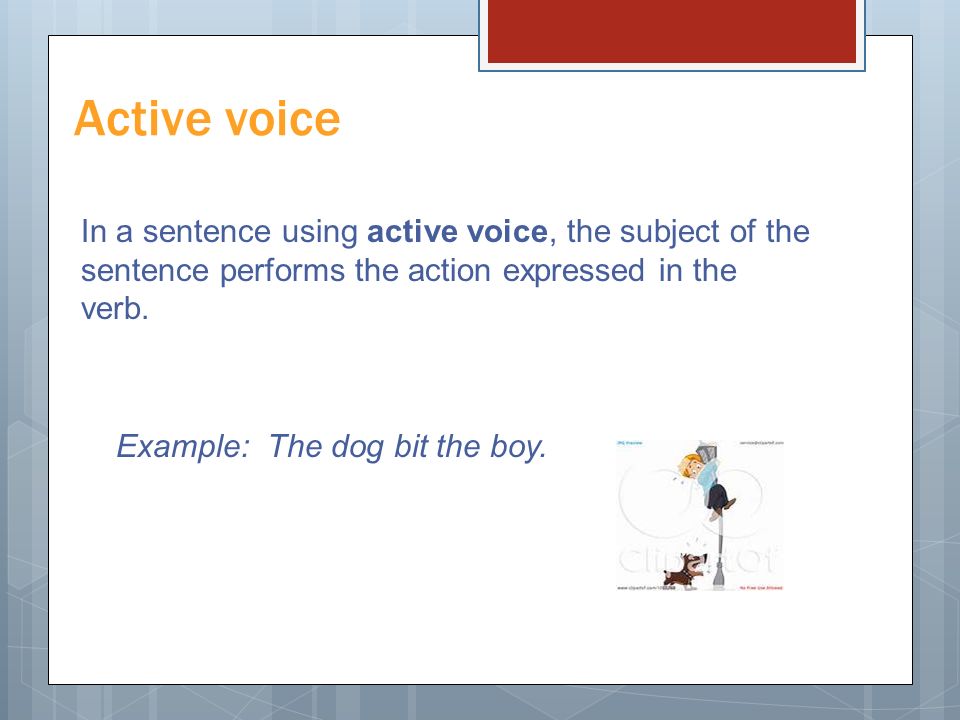 Active voice In a sentence using active voice, the subject of the sentence performs the action expressed in the verb.