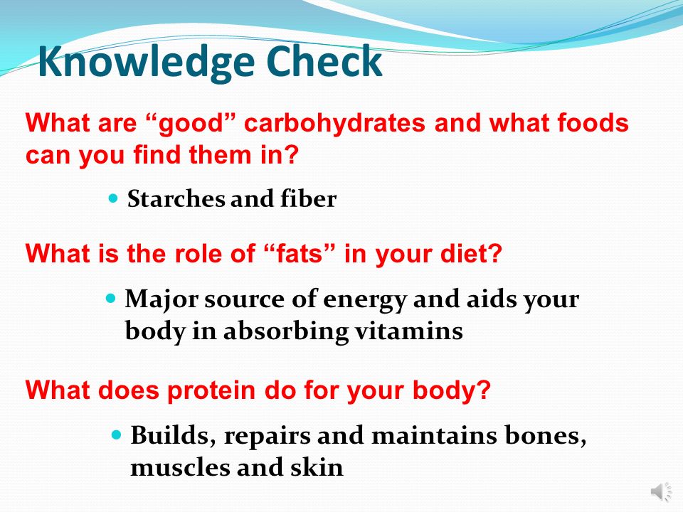 Knowledge Check What are good carbohydrates and what foods can you find them in Starches and fiber.