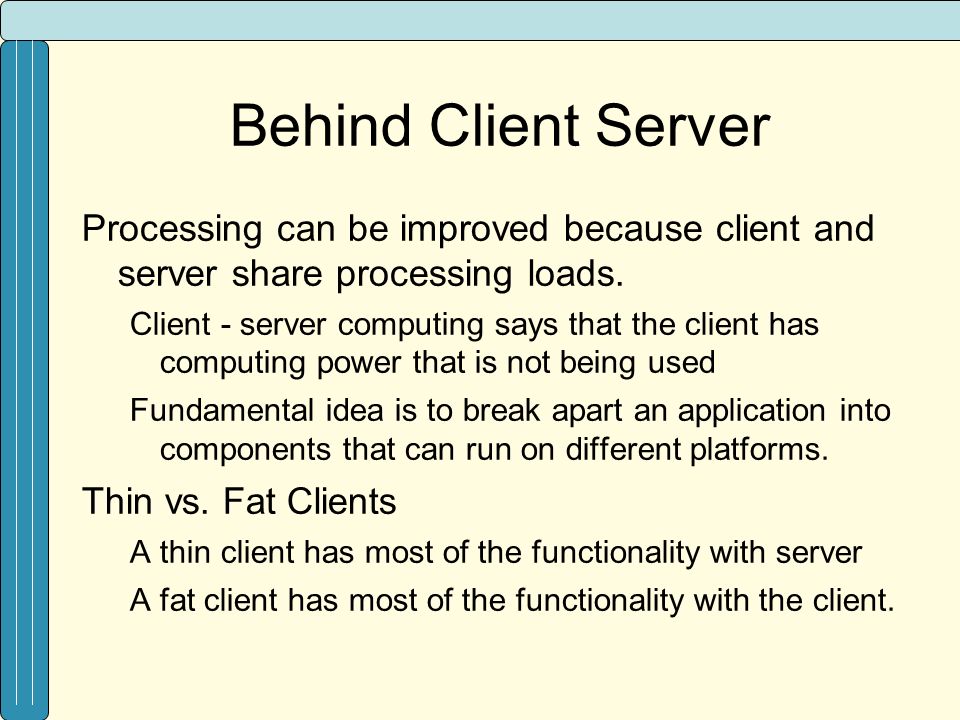 Behind Client Server Processing can be improved because client and server share processing loads.